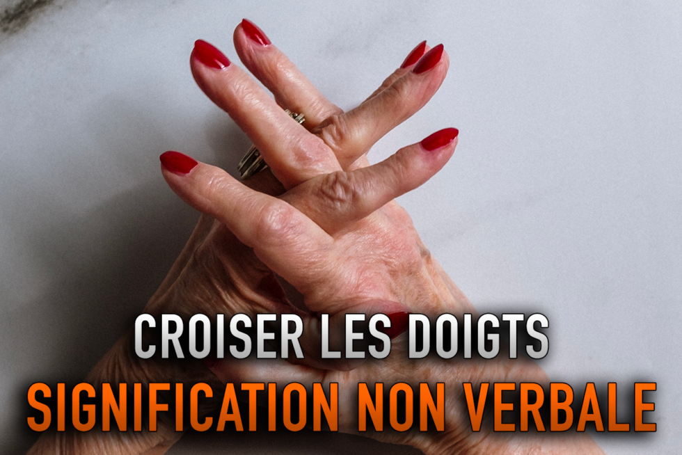 CROISER LES DOIGTS SIGNIFICATION NON VERBALE (analyse)