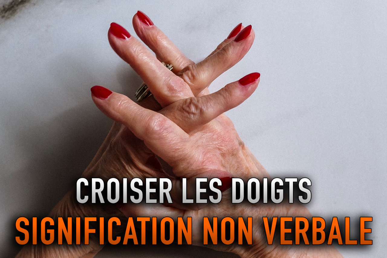 CROISER LES DOIGTS SIGNIFICATION NON VERBALE